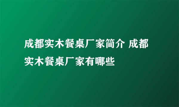 成都实木餐桌厂家简介 成都实木餐桌厂家有哪些