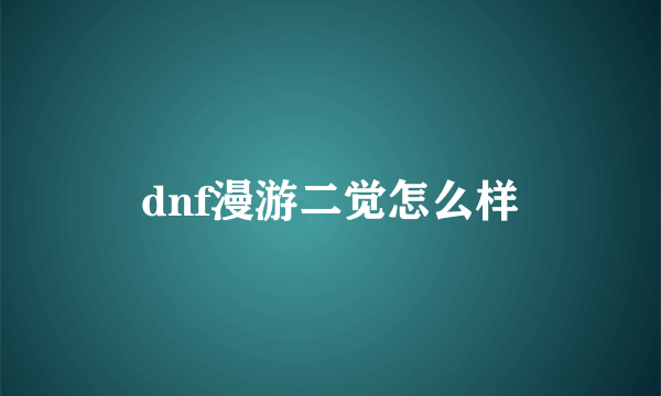 dnf漫游二觉怎么样