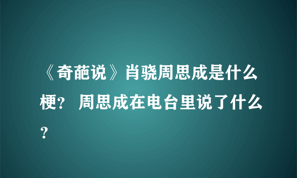 《奇葩说》肖骁周思成是什么梗？ 周思成在电台里说了什么？