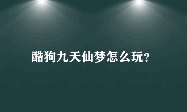 酷狗九天仙梦怎么玩？