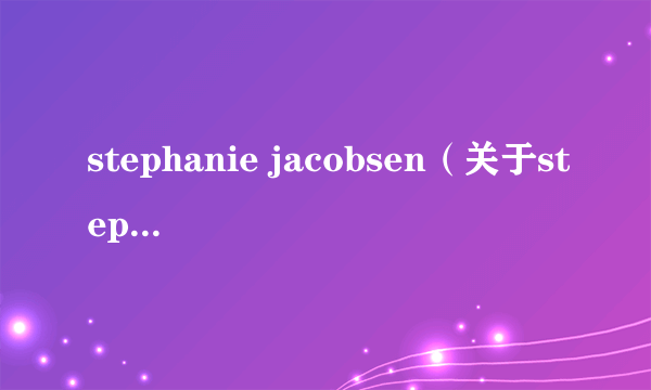 stephanie jacobsen（关于stephanie jacobsen的简介）