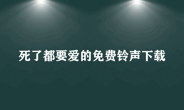 死了都要爱的免费铃声下载