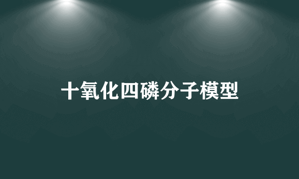 十氧化四磷分子模型