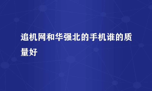 追机网和华强北的手机谁的质量好