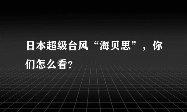 日本超级台风“海贝思”，你们怎么看？