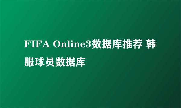 FIFA Online3数据库推荐 韩服球员数据库