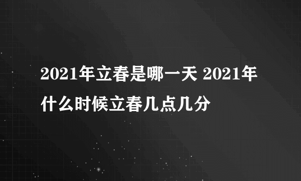 2021年立春是哪一天 2021年什么时候立春几点几分