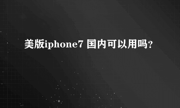 美版iphone7 国内可以用吗？