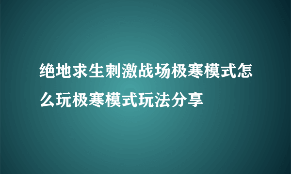 绝地求生刺激战场极寒模式怎么玩极寒模式玩法分享