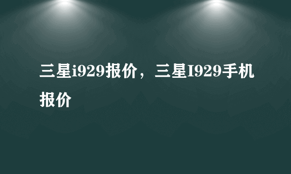 三星i929报价，三星I929手机报价