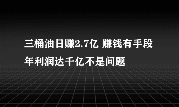 三桶油日赚2.7亿 赚钱有手段年利润达千亿不是问题