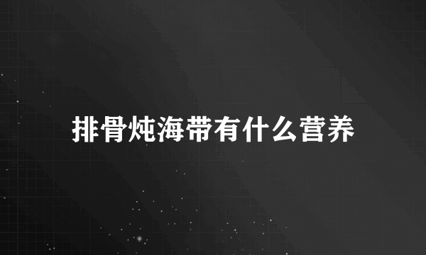 排骨炖海带有什么营养