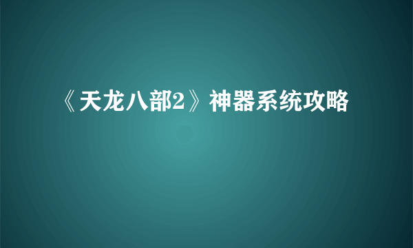 《天龙八部2》神器系统攻略