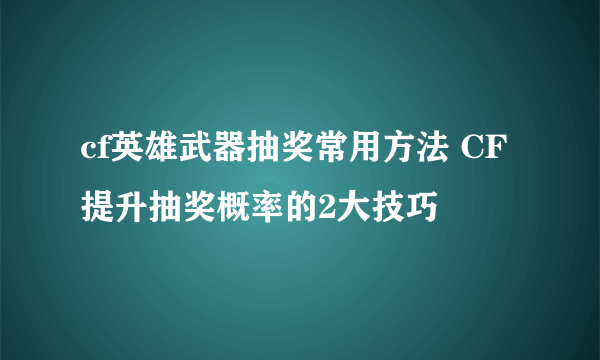 cf英雄武器抽奖常用方法 CF提升抽奖概率的2大技巧