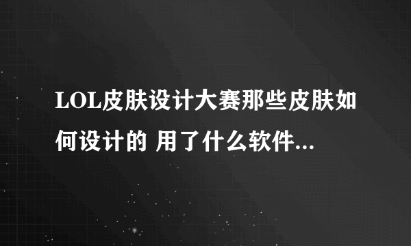 LOL皮肤设计大赛那些皮肤如何设计的 用了什么软件？ 手机可以设计吗