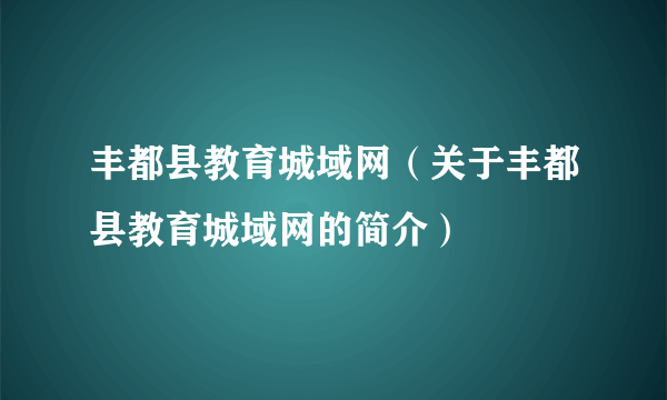 丰都县教育城域网（关于丰都县教育城域网的简介）