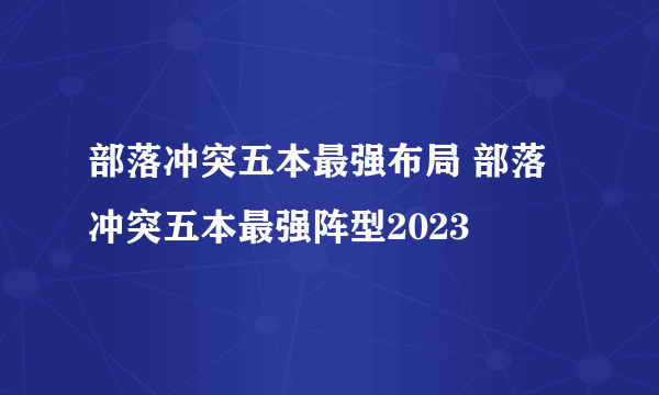 部落冲突五本最强布局 部落冲突五本最强阵型2023