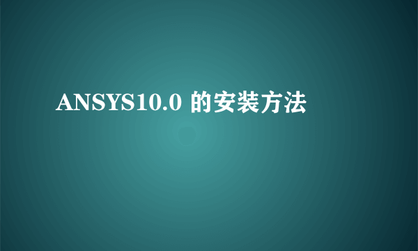 ANSYS10.0 的安装方法