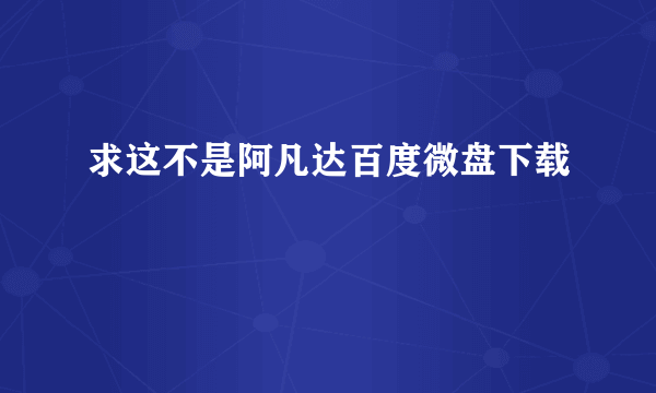 求这不是阿凡达百度微盘下载