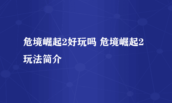 危境崛起2好玩吗 危境崛起2玩法简介