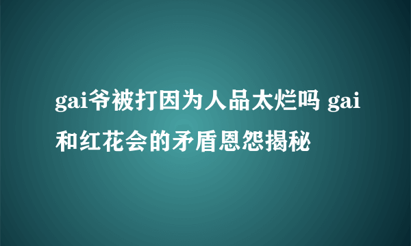 gai爷被打因为人品太烂吗 gai和红花会的矛盾恩怨揭秘