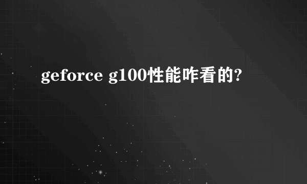 geforce g100性能咋看的?