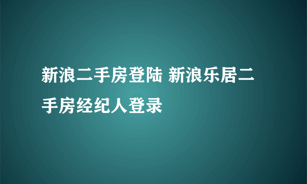 新浪二手房登陆 新浪乐居二手房经纪人登录