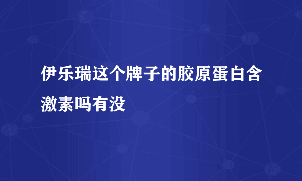 伊乐瑞这个牌子的胶原蛋白含激素吗有没