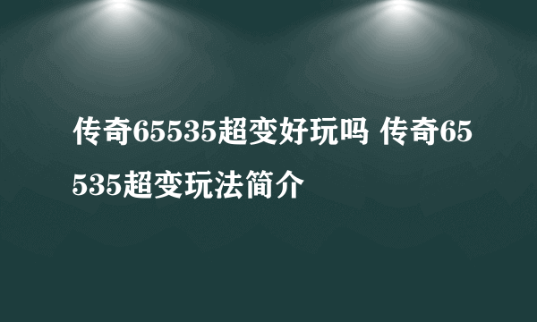 传奇65535超变好玩吗 传奇65535超变玩法简介