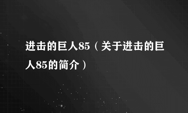 进击的巨人85（关于进击的巨人85的简介）