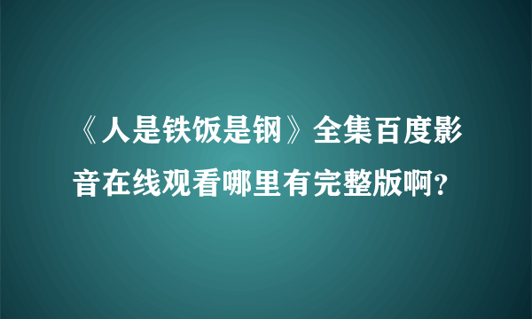 《人是铁饭是钢》全集百度影音在线观看哪里有完整版啊？