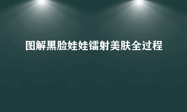 图解黑脸娃娃镭射美肤全过程