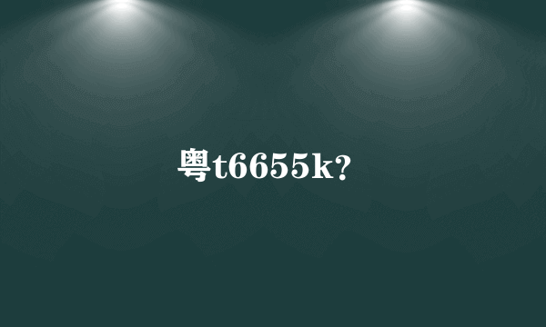 粤t6655k？