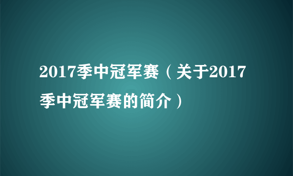 2017季中冠军赛（关于2017季中冠军赛的简介）