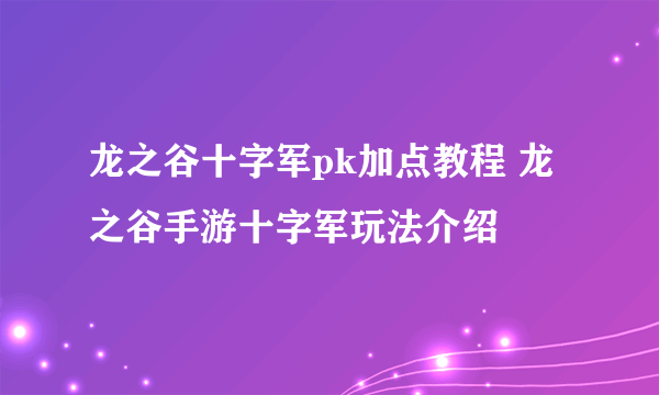 龙之谷十字军pk加点教程 龙之谷手游十字军玩法介绍