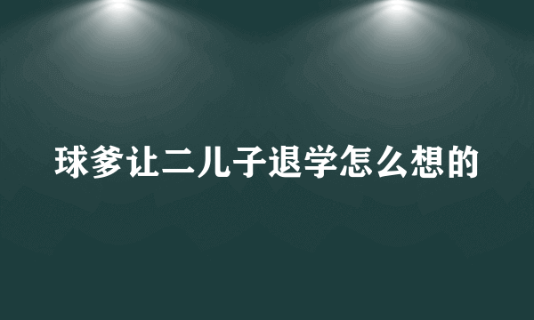 球爹让二儿子退学怎么想的