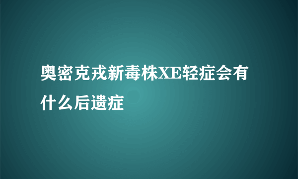 奥密克戎新毒株XE轻症会有什么后遗症