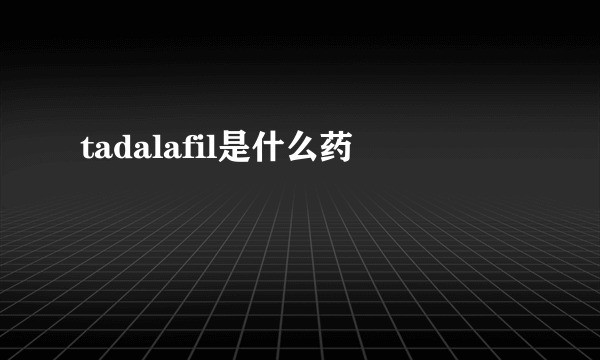 tadalafil是什么药