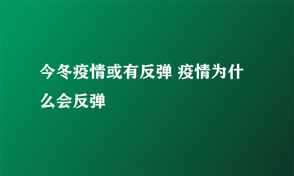 今冬疫情或有反弹 疫情为什么会反弹