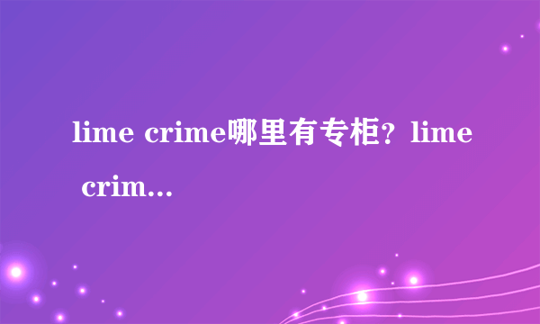 lime crime哪里有专柜？lime crime独角兽中国专柜