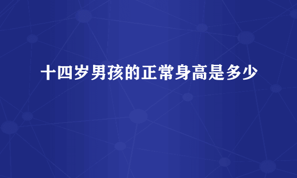 十四岁男孩的正常身高是多少