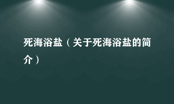 死海浴盐（关于死海浴盐的简介）