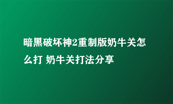 暗黑破坏神2重制版奶牛关怎么打 奶牛关打法分享