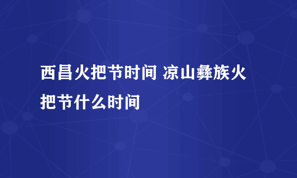 西昌火把节时间 凉山彝族火把节什么时间