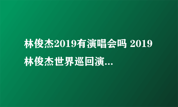 林俊杰2019有演唱会吗 2019林俊杰世界巡回演唱会安排表