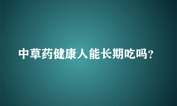 中草药健康人能长期吃吗？