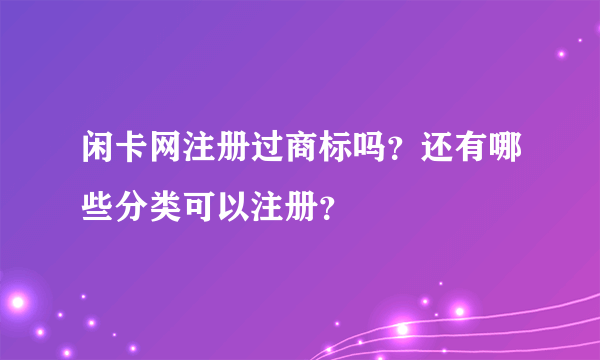 闲卡网注册过商标吗？还有哪些分类可以注册？