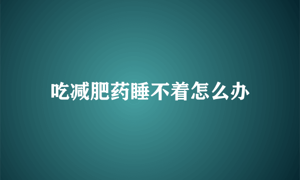 吃减肥药睡不着怎么办