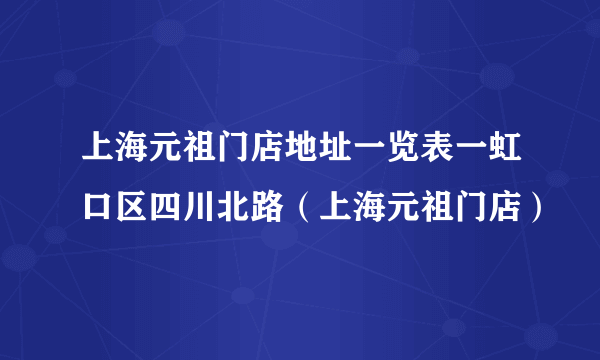 上海元祖门店地址一览表一虹口区四川北路（上海元祖门店）