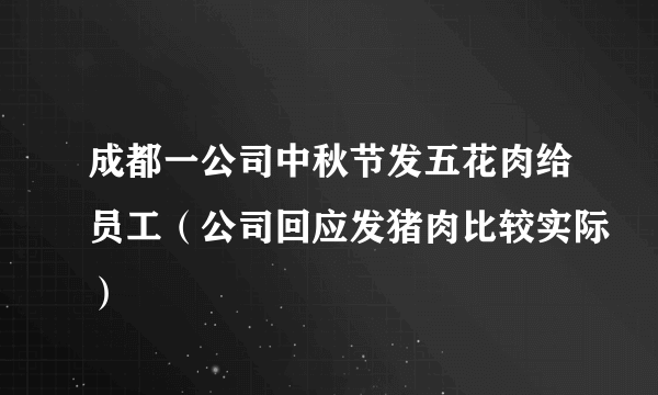 成都一公司中秋节发五花肉给员工（公司回应发猪肉比较实际）